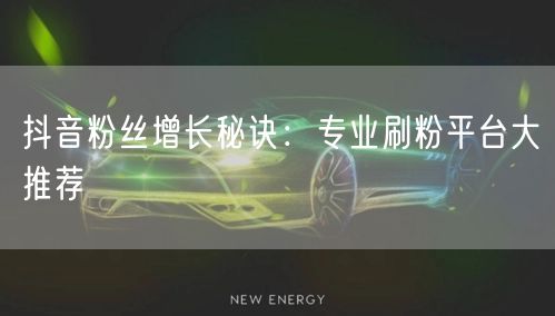 抖音粉丝增长秘诀：专业刷粉平台大推荐