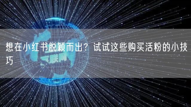 想在小红书脱颖而出？试试这些购买活粉的小技巧