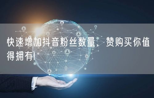 快速增加抖音粉丝数量，赞购买你值得拥有!