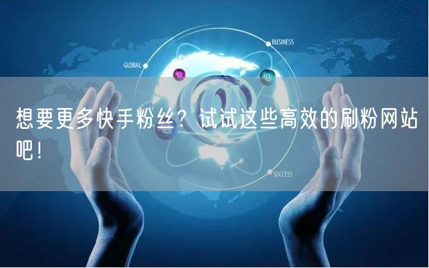 想要更多快手粉丝？试试这些高效的刷粉网站吧！