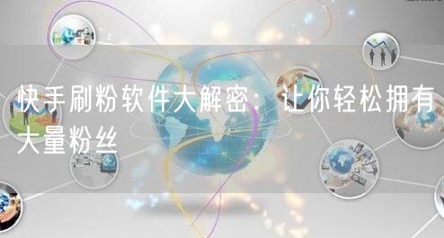 快手刷粉软件大解密：让你轻松拥有大量粉丝