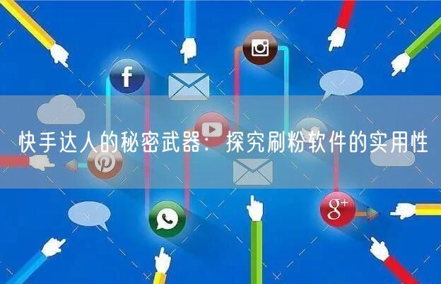快手达人的秘密武器：探究刷粉软件的实用性
