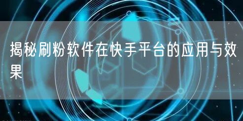 揭秘刷粉软件在快手平台的应用与效果