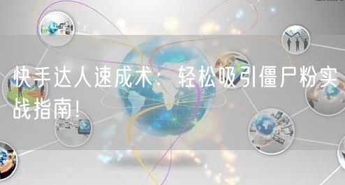 快手达人速成术：轻松吸引僵尸粉实战指南！