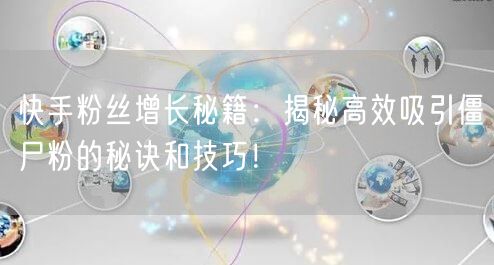 快手粉丝增长秘籍：揭秘高效吸引僵尸粉的秘诀和技巧！