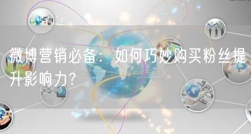 微博营销必备：如何巧妙购买粉丝提升影响力？