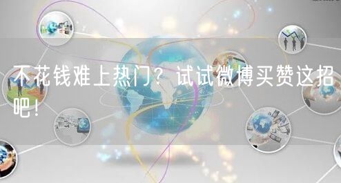 不花钱难上热门？试试微博买赞这招吧！