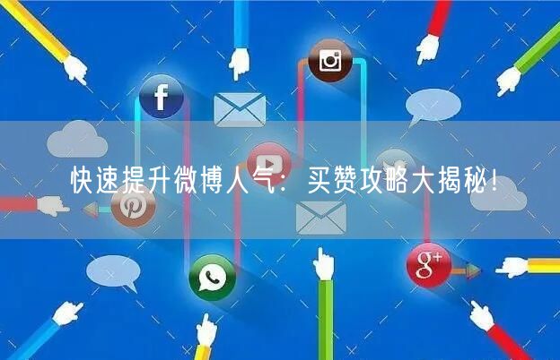 快速提升微博人气：买赞攻略大揭秘！
