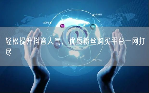 轻松提升抖音人气，优质粉丝购买平台一网打尽