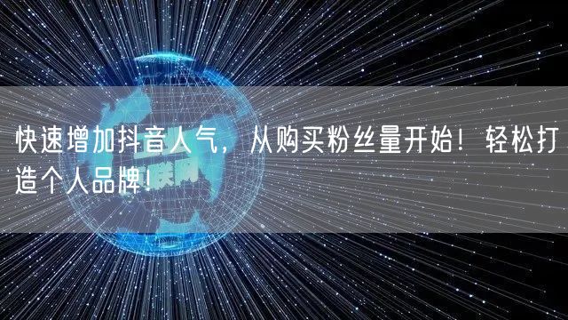 快速增加抖音人气，从购买粉丝量开始！轻松打造个人品牌！