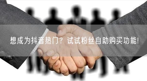 想成为抖音热门？试试粉丝自助购买功能!