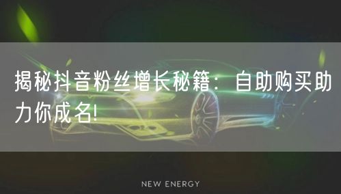 揭秘抖音粉丝增长秘籍：自助购买助力你成名!