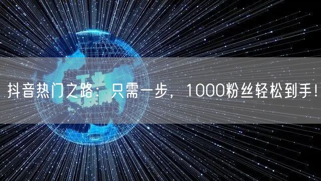 抖音热门之路：只需一步，1000粉丝轻松到手！