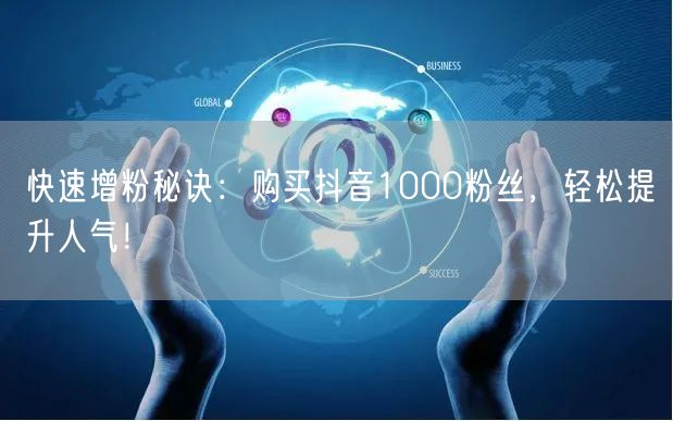 快速增粉秘诀：购买抖音1000粉丝，轻松提升人气！