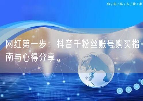 网红第一步：抖音千粉丝账号购买指南与心得分享。