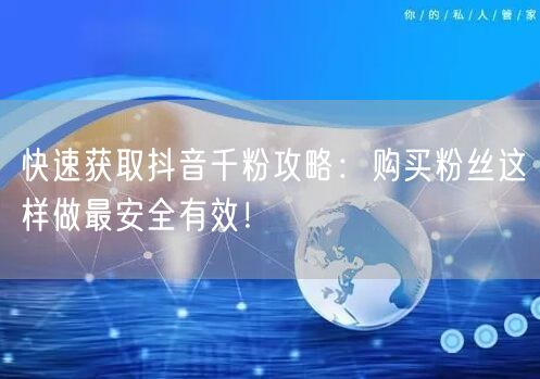 快速获取抖音千粉攻略：购买粉丝这样做最安全有效！