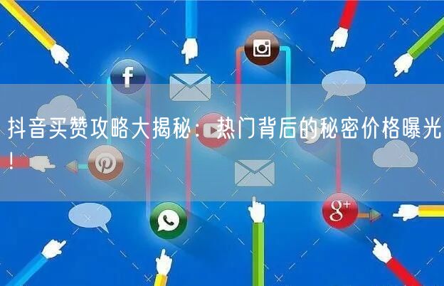 抖音买赞攻略大揭秘：热门背后的秘密价格曝光！