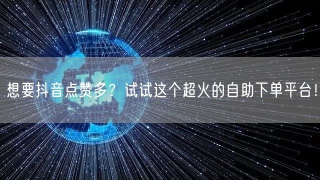 想要抖音点赞多？试试这个超火的自助下单平台！
