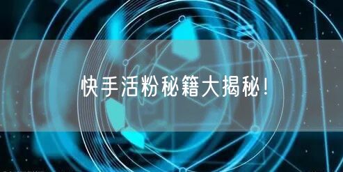 快手活粉秘籍大揭秘！