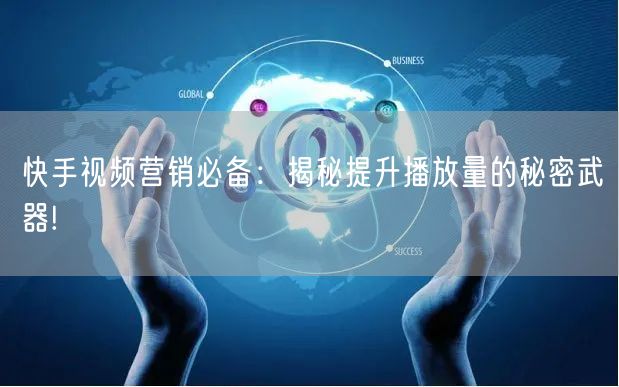 快手视频营销必备：揭秘提升播放量的秘密武器!