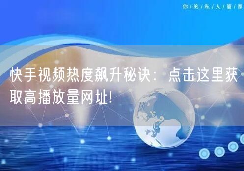 快手视频热度飙升秘诀：点击这里获取高播放量网址!