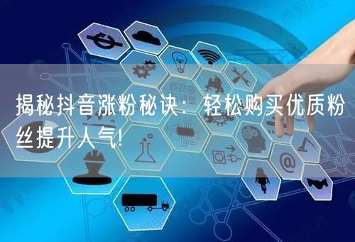 揭秘抖音涨粉秘诀：轻松购买优质粉丝提升人气!