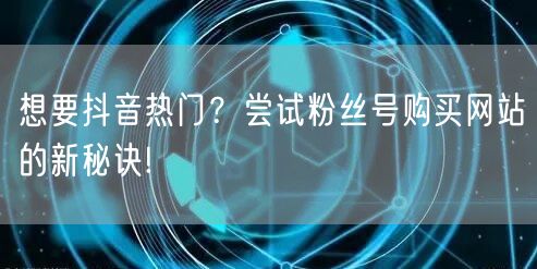 想要抖音热门？尝试粉丝号购买网站的新秘诀!