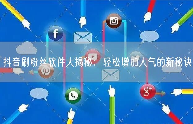 抖音刷粉丝软件大揭秘：轻松增加人气的新秘诀