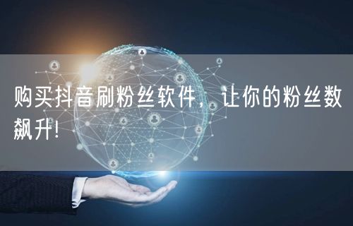 购买抖音刷粉丝软件，让你的粉丝数飙升!
