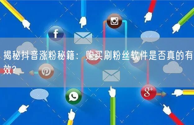 揭秘抖音涨粉秘籍：购买刷粉丝软件是否真的有效?