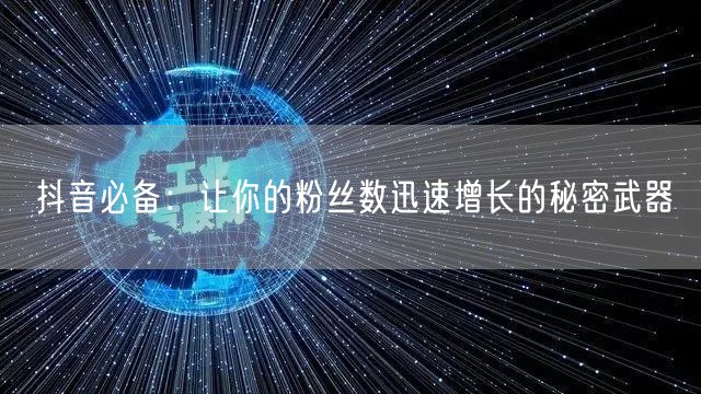 抖音必备：让你的粉丝数迅速增长的秘密武器