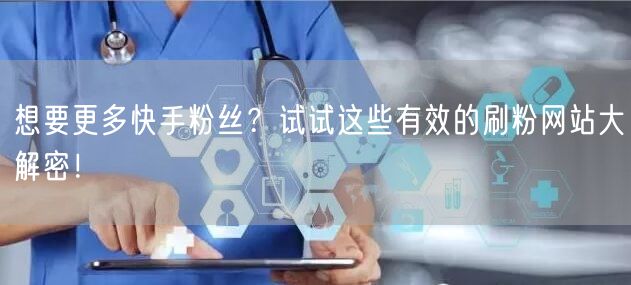 想要更多快手粉丝？试试这些有效的刷粉网站大解密！