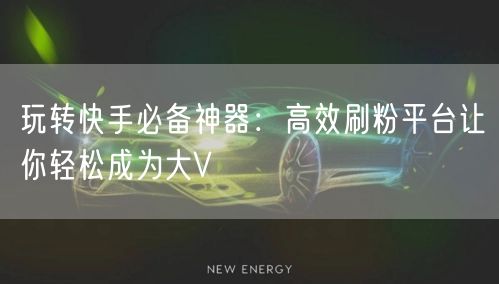 玩转快手必备神器：高效刷粉平台让你轻松成为大V