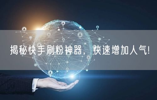 揭秘快手刷粉神器，快速增加人气!