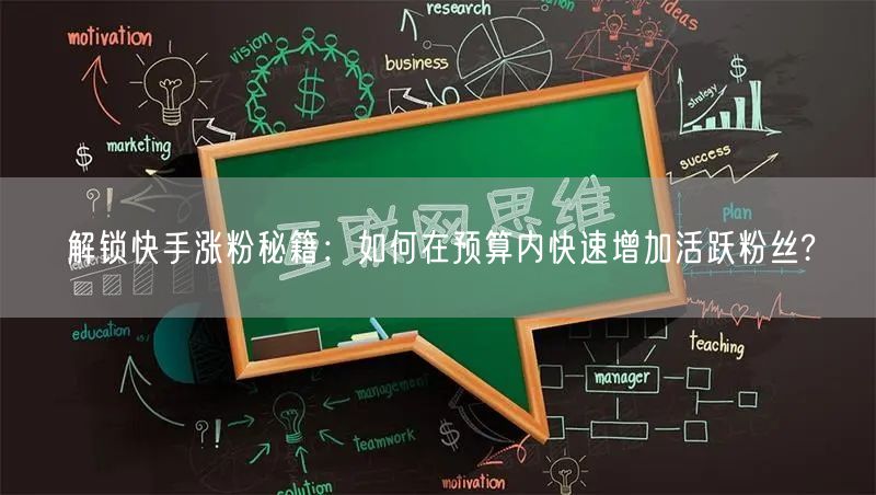 解锁快手涨粉秘籍：如何在预算内快速增加活跃粉丝?