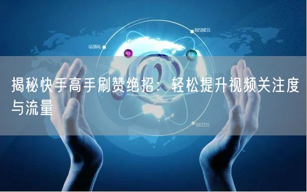 揭秘快手高手刷赞绝招：轻松提升视频关注度与流量