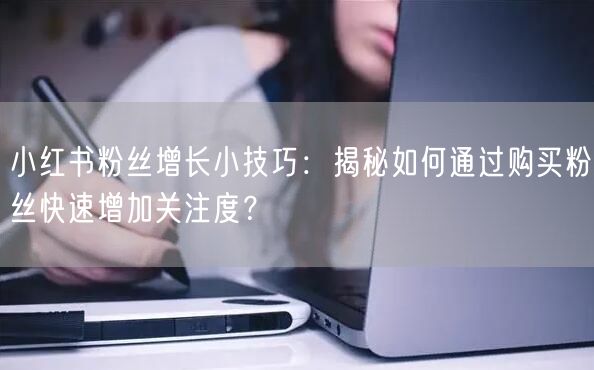 小红书粉丝增长小技巧：揭秘如何通过购买粉丝快速增加关注度？