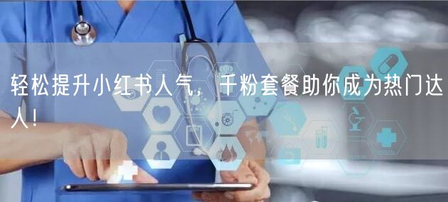 轻松提升小红书人气，千粉套餐助你成为热门达人！