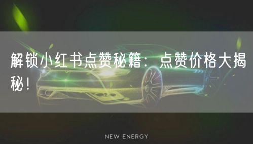 解锁小红书点赞秘籍：点赞价格大揭秘！