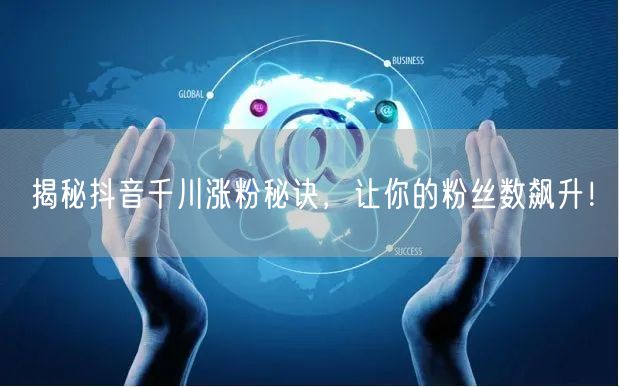 揭秘抖音千川涨粉秘诀，让你的粉丝数飙升！