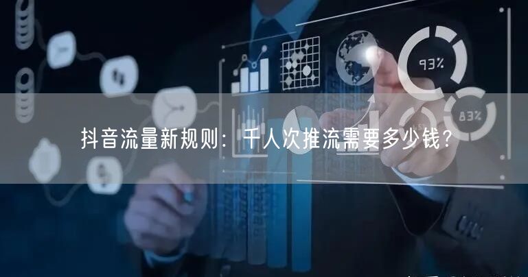 抖音流量新规则：千人次推流需要多少钱？