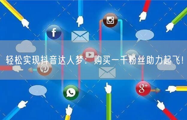 轻松实现抖音达人梦：购买一千粉丝助力起飞！