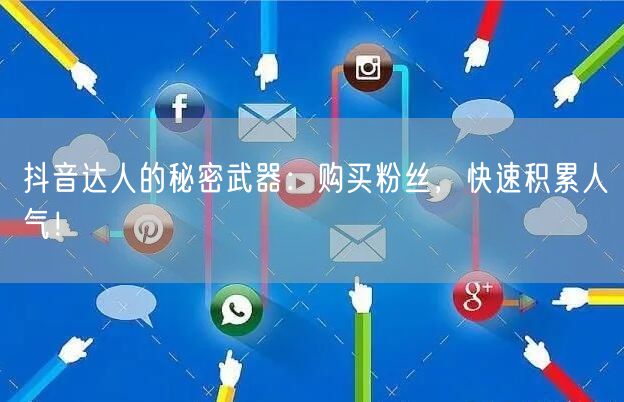抖音达人的秘密武器：购买粉丝，快速积累人气！