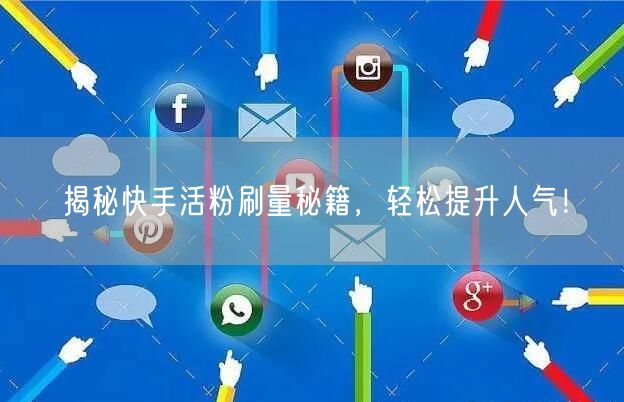 揭秘快手活粉刷量秘籍，轻松提升人气！