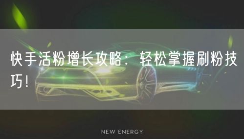 快手活粉增长攻略：轻松掌握刷粉技巧！