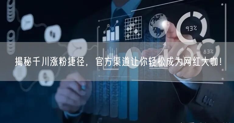 揭秘千川涨粉捷径，官方渠道让你轻松成为网红大咖！