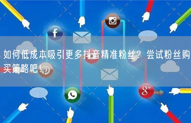 如何低成本吸引更多抖音精准粉丝？尝试粉丝购买策略吧！
