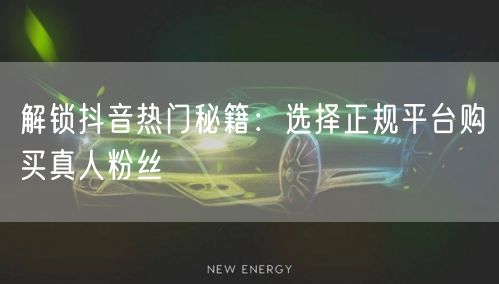 解锁抖音热门秘籍：选择正规平台购买真人粉丝