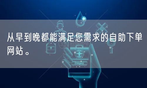 从早到晚都能满足您需求的自助下单网站。