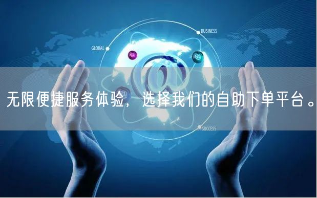 无限便捷服务体验，选择我们的自助下单平台。